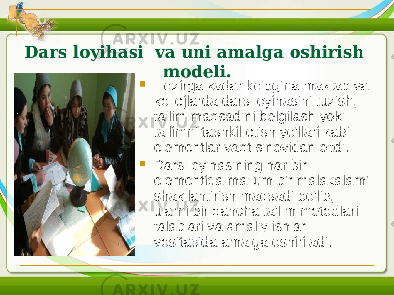 Dars loyihasi va uni amalga oshirish modeli.  Hozirga kadar ko&#39;pgina maktab va kollejlarda dars loyihasini tuzish, ta&#39;lim maqsadini belgilash yoki ta&#39;limni tashkil etish yo&#39;llari kabi elementlar vaqt sinovidan o&#39;tdi.  Dars loyihasining har bir elementida ma&#39;lum bir malakalarni shakllantirish maqsadi bo&#39;lib, ularni bir qancha ta&#39;lim metodlari talablari va amaliy ishlar vositasida amalga oshiriladi. 