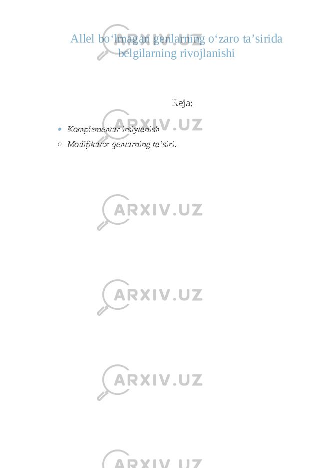 Allel bo‘lmagan genlarning o‘zaro ta’sirida belgilarning rivojlanishi Reja: Komplementar irsiylanish  Modifikator genlarning ta’siri. 