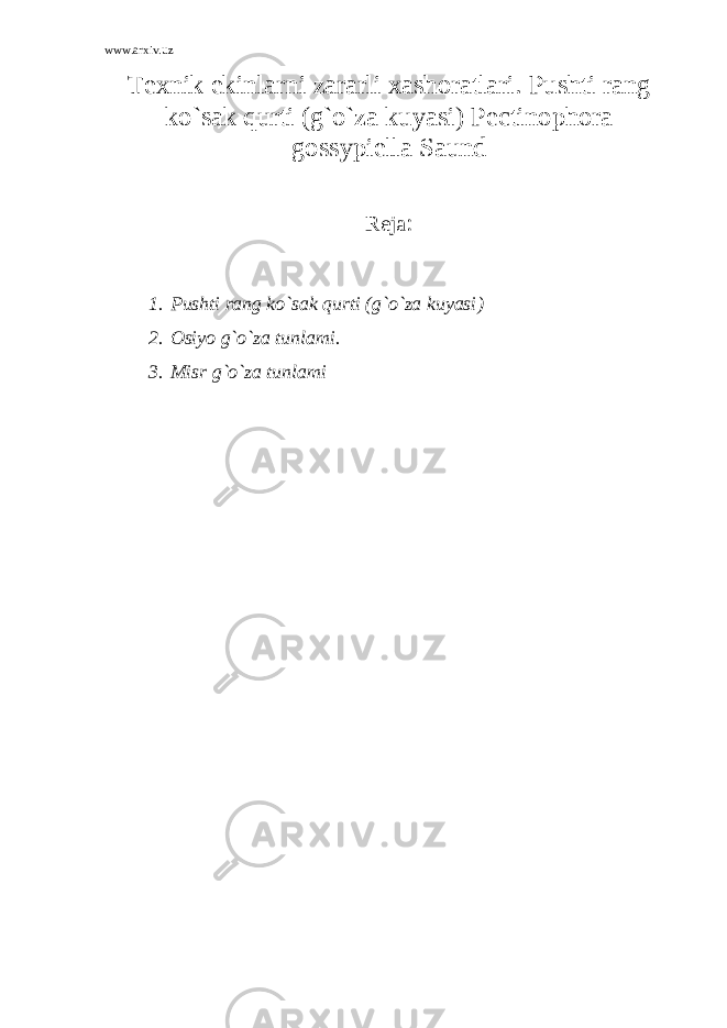 www.arxiv.uz Texnik ekinlarni zararli xashoratlari. Pushti rang ko`sak qurti (g`o`za kuyasi) Pectinophora gossypiella Saund Reja : 1. Pushti rang ko`sak qurti (g`o`za kuyasi ) 2. Osiyo g`o`za tunlami. 3. Misr g`o`za tunlami 