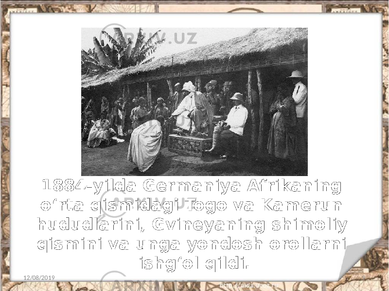 1884-yilda Germaniya Afrikaning o‘rta qismidagi Togo va Kamerun hududlarini, Gvineyaning shimoliy qismini va unga yondosh orollarni ishg‘ol qildi. 12/08/2019 9 