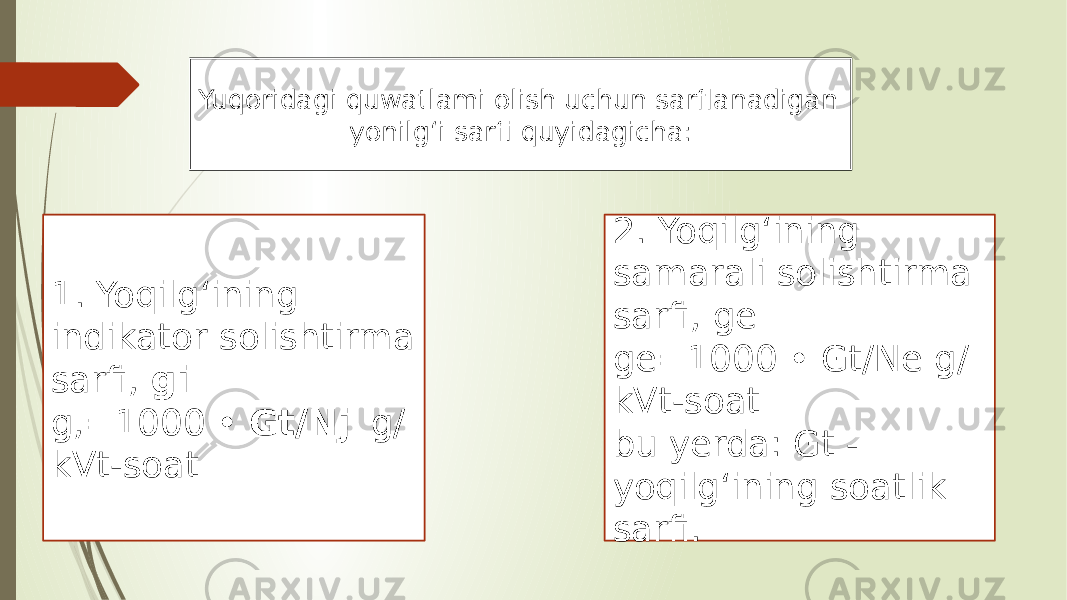 Yuqoridagi quwatlami olish uchun sarflanadigan yonilg‘i sarfi quyidagicha: 1. Yoqilg‘ining indikator solishtirma sarfi, gi g,=1000 • Gt/Nj g/ kVt-soat 2. Yoqilg‘ining samarali solishtirma sarfi, ge ge=1000 • Gt/Ne g/ kVt-soat bu yerda: Gt - yoqilg‘ining soatlik sarfi. 