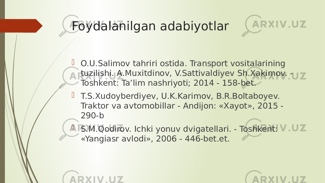 Foydalanilgan adabiyotlar  O.U.Salimov tahriri ostida. Transport vositalarining tuzilishi. A.Muxitdinov, V.Sattivaldiyev Sh.Xakimov. - Toshkent: Ta’lim nashriyoti; 2014 - 158-bet.  T.S.Xudoyberdiyev, U.K.Karimov, B.R.Boltaboyev. Traktor va avtomobillar - Andijon: «Xayot», 2015 - 290-b  S.M.Qodirov. Ichki yonuv dvigatellari. - Toshkent: «Yangiasr avlodi», 2006 - 446-bet.et. 