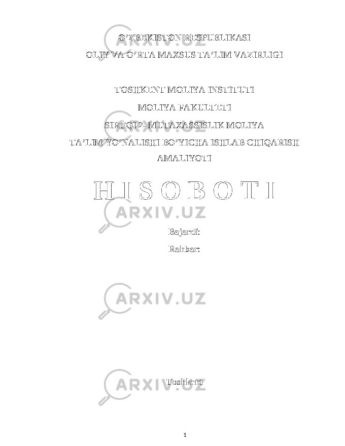 O ’ZBEKISTON RESPUBLIKASI OLIY VA O’RTA MAXSUS TA’LIM VAZIRLIGI TOSHKENT MOLIYA INSTITUTI MOLIYA FAKULTETI SIRTQI 2- MUTAXASSISLIK MOLIYA TA’LIM YO’NALISHI BO’YICHA ISHLAB CHIQARISH AMALIYOTI H I S O B O T I Bajardi : Rahbar : Toshkent 1 