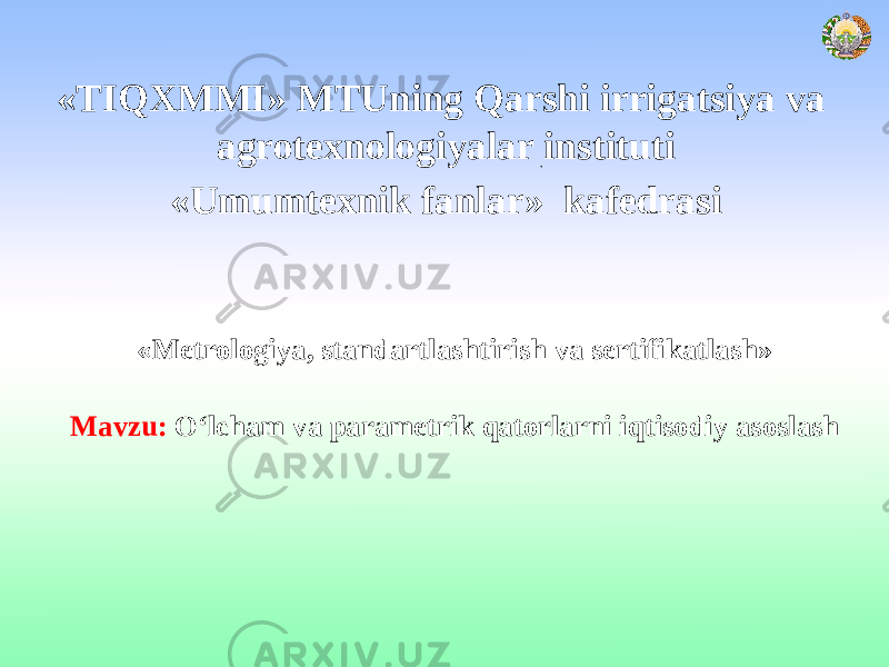  «TIQXMMI» MTUning Qarshi irrigatsiya va agrotexnologiyalar instituti «Umumtexnik fanlar» kafedrasi «Metrologiya, standartlashtirish va sertifikatlash» Mavzu: O‘lcham va parametrik qatorlarni iqtisodiy asoslash 