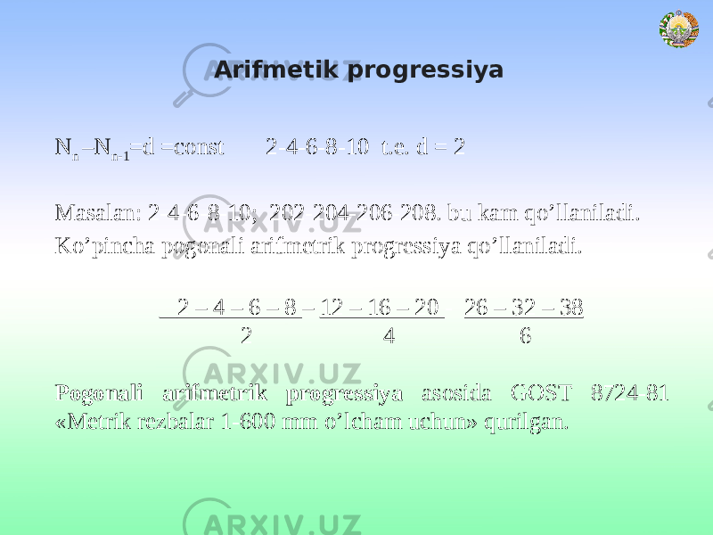 Arifmetik progressiya N n –N n-1 =d =const 2-4-6-8-10 t.e. d = 2 Masalan: 2-4-6-8-10; 202-204-206-208. bu kam qo’llaniladi. Ko’pincha pogonali arifmetrik progressiya qo’llaniladi. 2 – 4 – 6 – 8 – 12 – 16 – 20 - 26 – 32 – 38 2 4 6 Pogonali arifmetrik progressiya asosida GOST 8724-81 «Metrik rezbalar 1-600 mm o’lcham uchun» qurilgan. 