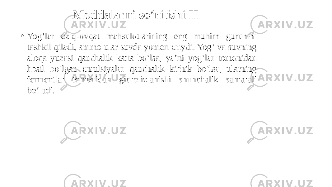Moddalarni so‘rilishi II • Yog‘lar oziq-ovqat mahsulotlarining eng muhim guruhini tashkil qiladi, ammo ular suvda yomon eriydi. Yog‘ va suvning aloqa yuzasi qanchalik katta bo‘lsa, ya’ni yog‘lar tomonidan hosil bo‘lgan emulsiyalar qanchalik kichik bo‘lsa, ularning fermentlar tomonidan gidrolizlanishi shunchalik samarali bo‘ladi. 