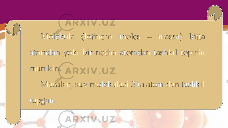 Molekula (lotincha moles – massa) bitta atomdan yoki bir necha atomdan tashkil topishi mumkin. Masalan, suv molekulasi 3 ta atom dan tashkil topgan. 