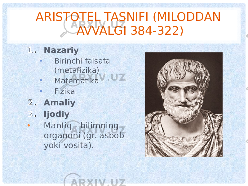 ARISTOTEL TASNIFI (MILODDAN AVVALGI 384-322) 1. Nazariy • Birinchi falsafa (metafizika) • Matematika • Fizika 2. Amaliy 3. Ijodiy • Mantiq - bilimning organoni (gr. asbob yoki vosita). 