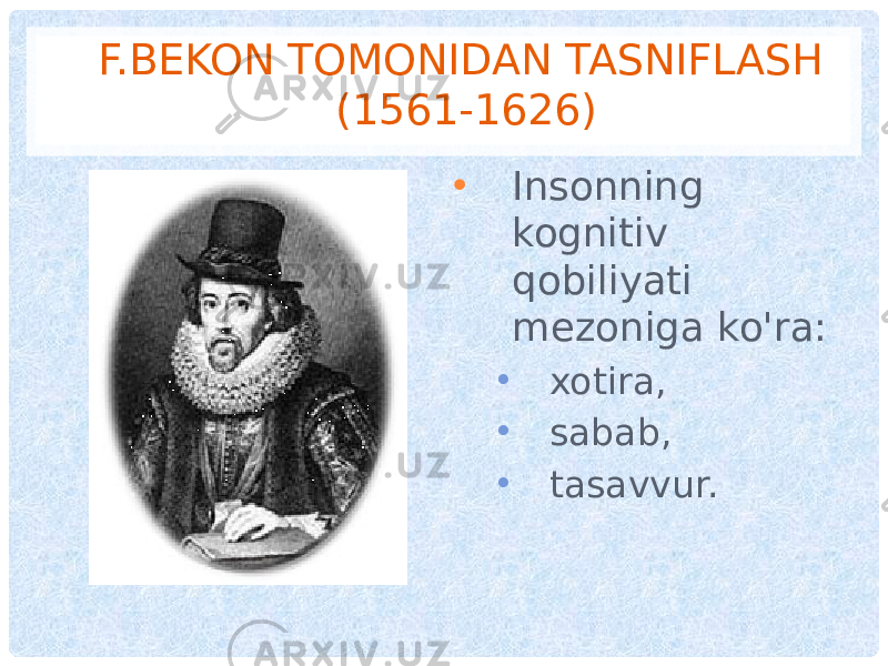 F.BEKON TOMONIDAN TASNIFLASH (1561-1626) • Insonning kognitiv qobiliyati mezoniga ko&#39;ra: • xotira, • sabab, • tasavvur. 