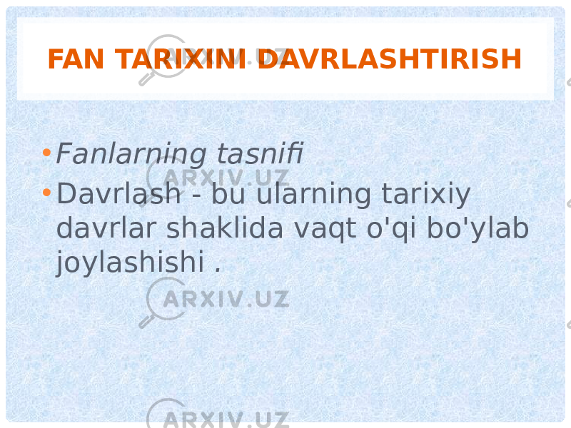 FAN TARIXINI DAVRLASHTIRISH • Fanlarning tasnifi • Davrlash - bu ularning tarixiy davrlar shaklida vaqt o&#39;qi bo&#39;ylab joylashishi . 