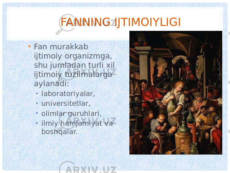 FANNING IJTIMOIYLIGI • Fan murakkab ijtimoiy organizmga, shu jumladan turli xil ijtimoiy tuzilmalarga aylanadi: • laboratoriyalar, • universitetlar, • olimlar guruhlari, • ilmiy hamjamiyat va boshqalar. 