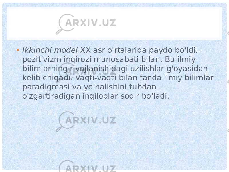 • Ikkinchi model XX asr o&#39;rtalarida paydo bo&#39;ldi. pozitivizm inqirozi munosabati bilan. Bu ilmiy bilimlarning rivojlanishidagi uzilishlar g&#39;oyasidan kelib chiqadi. Vaqti-vaqti bilan fanda ilmiy bilimlar paradigmasi va yo&#39;nalishini tubdan o&#39;zgartiradigan inqiloblar sodir bo&#39;ladi. 