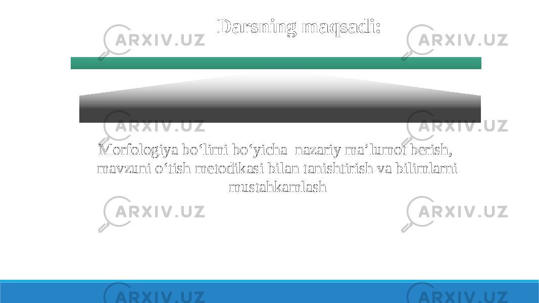 Darsning maqsadi: Morfologiya bo‘limi bo‘yicha nazariy ma’lumot berish, mavzuni o‘tish metodikasi bilan tanishtirish va bilimlarni mustahkamlash 