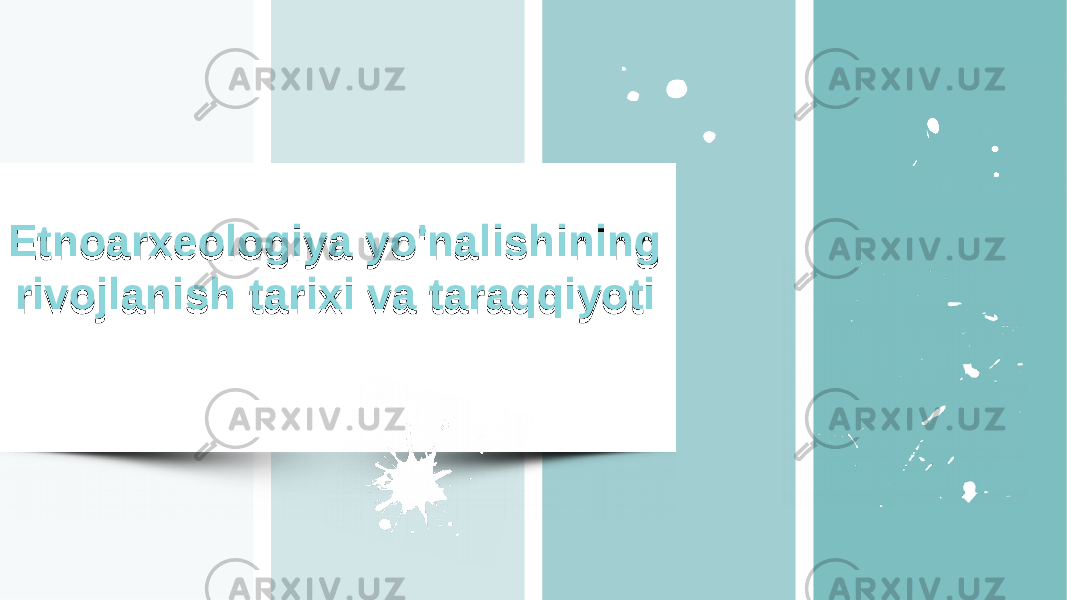 Etnoarxeologiya yo&#39;nalishining rivojlanish tarixi va taraqqiyotiEtnoarxeologiya yo&#39;nalishining rivojlanish tarixi va taraqqiyoti 