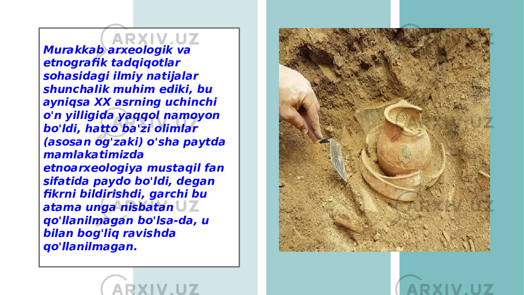 Murakkab arxeologik va etnografik tadqiqotlar sohasidagi ilmiy natijalar shunchalik muhim ediki, bu ayniqsa XX asrning uchinchi o&#39;n yilligida yaqqol namoyon bo&#39;ldi, hatto ba&#39;zi olimlar (asosan og&#39;zaki) o&#39;sha paytda mamlakatimizda etnoarxeologiya mustaqil fan sifatida paydo bo&#39;ldi, degan fikrni bildirishdi, garchi bu atama unga nisbatan qo&#39;llanilmagan bo&#39;lsa-da, u bilan bog&#39;liq ravishda qo&#39;llanilmagan. 