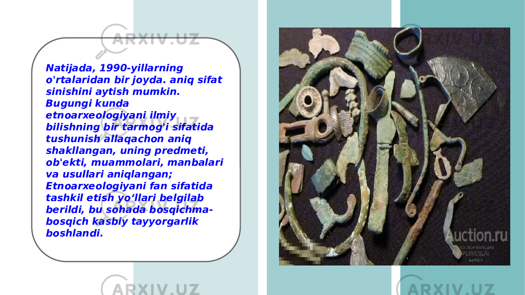 Natijada, 1990-yillarning o&#39;rtalaridan bir joyda. aniq sifat sinishini aytish mumkin. Bugungi kunda etnoarxeologiyani ilmiy bilishning bir tarmog&#39;i sifatida tushunish allaqachon aniq shakllangan, uning predmeti, ob&#39;ekti, muammolari, manbalari va usullari aniqlangan; Etnoarxeologiyani fan sifatida tashkil etish yo‘llari belgilab berildi, bu sohada bosqichma- bosqich kasbiy tayyorgarlik boshlandi. 