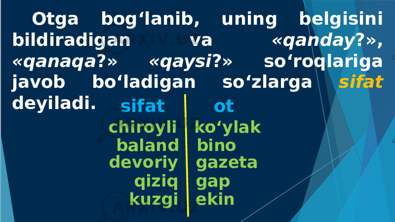 Otga bog‘lanib, uning belgisini bildiradigan va «qanday ?», «qanaqa ?» «qaysi ?» so‘roqlariga javob bo‘ladigan so‘zlarga sifat deyiladi. kuzgi ekinchiroyli ko‘ylak baland bino devoriy gazeta qiziq gap sifat ot 