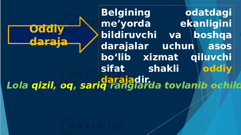 Oddiy daraja Belgining odatdagi me’yorda ekanligini bildiruvchi va boshqa darajalar uchun asos bo‘lib xizmat qiluvchi sifat shakli oddiy daraja dir. Lola qizil , oq , sariq ranglarda tovlanib ochildi. 