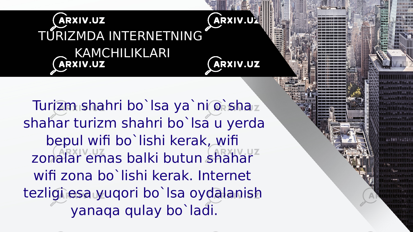 TURIZMDA INTERNETNING KAMCHILIKLARI Turizm shahri bo`lsa ya`ni o`sha shahar turizm shahri bo`lsa u yerda bepul wifi bo`lishi kerak, wifi zonalar emas balki butun shahar wifi zona bo`lishi kerak. Internet tezligi esa yuqori bo`lsa oydalanish yanaqa qulay bo`ladi. 