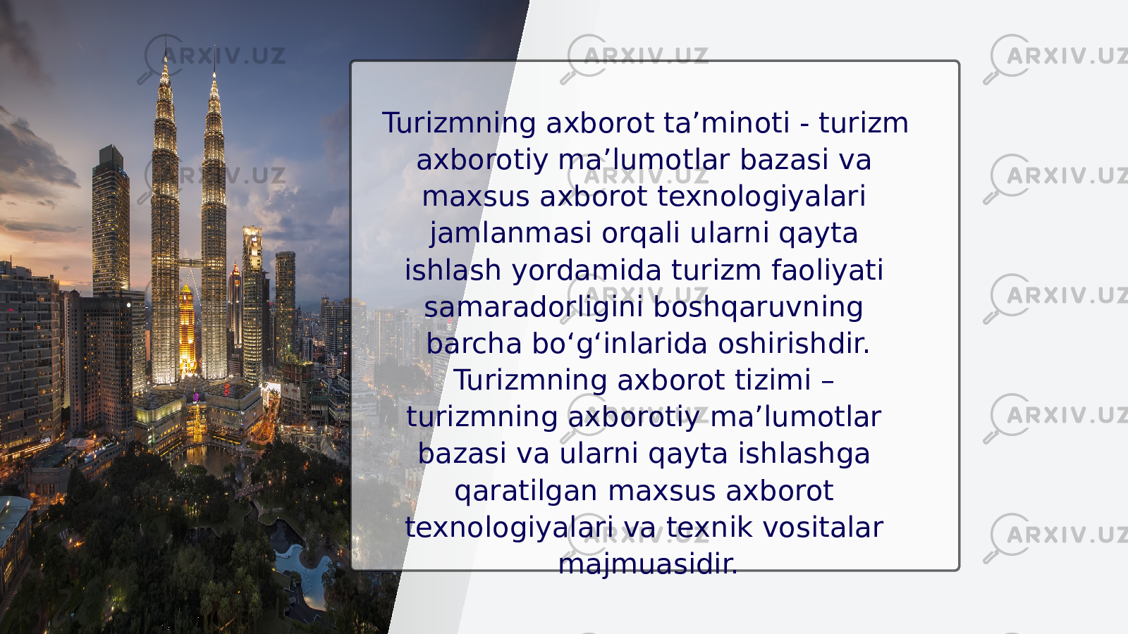 Turizmning axborot ta’minoti - turizm axborotiy ma’lumotlar bazasi va maxsus axborot texnologiyalari jamlanmasi orqali ularni qayta ishlash yordamida turizm faoliyati samaradorligini boshqaruvning barcha bo‘g‘inlarida oshirishdir. Turizmning axborot tizimi – turizmning axborotiy ma’lumotlar bazasi va ularni qayta ishlashga qaratilgan maxsus axborot texnologiyalari va texnik vositalar majmuasidir. 