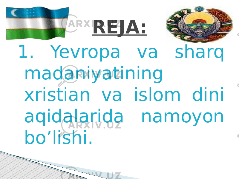 1. Yevropa va sharq madaniyatining xristian va islom dini aqidalarida namoyon bo’lishi. REJA: 