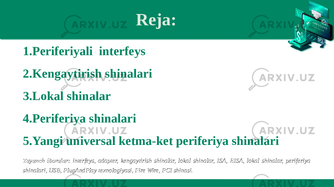 Reja: 1. Periferiyali  interfeys 2. Kengaytirish shinalari  3. Lokal shinalar 4. Periferiya shinalari 5. Yangi universal ketma-ket periferiya shinalari Tayanch iboralar: interfeys, adapter, kengaytirish shinalar, lokal shinalar, ISA, EISA, lokal shinalar, periferiya shinalari, USB, PlugAndPlay texnologiyasi, Fire Wire, PCI shinasi. 
