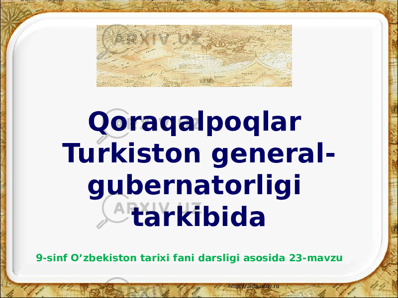 9-sinf O’zbekiston tarixi fani darsligi asosida 23-mavzu Qoraqalpoqlar Turkiston general- gubernatorligi tarkibida 