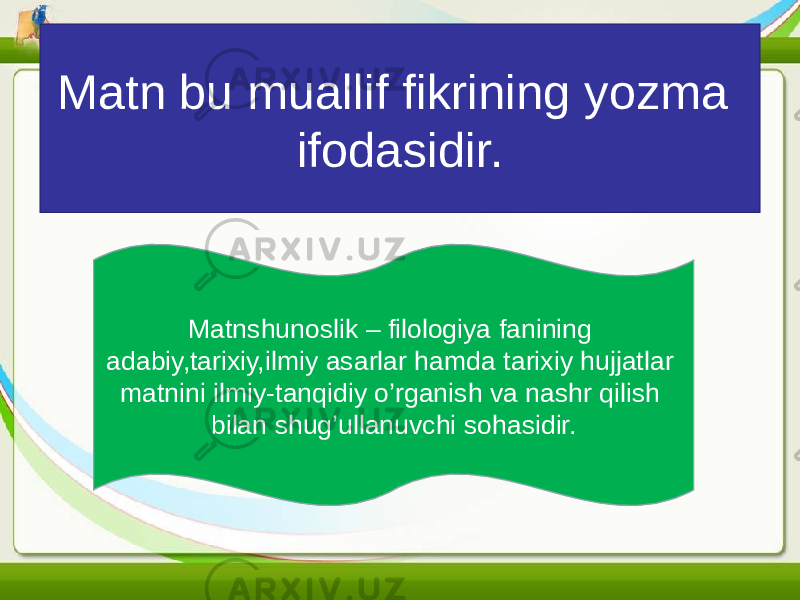 Matn bu muallif fikrining yozma ifodasidir. Matnshunoslik – filologiya fanining adabiy,tarixiy,ilmiy asarlar hamda tarixiy hujjatlar matnini ilmiy-tanqidiy o’rganish va nashr qilish bilan shug’ullanuvchi sohasidir. 