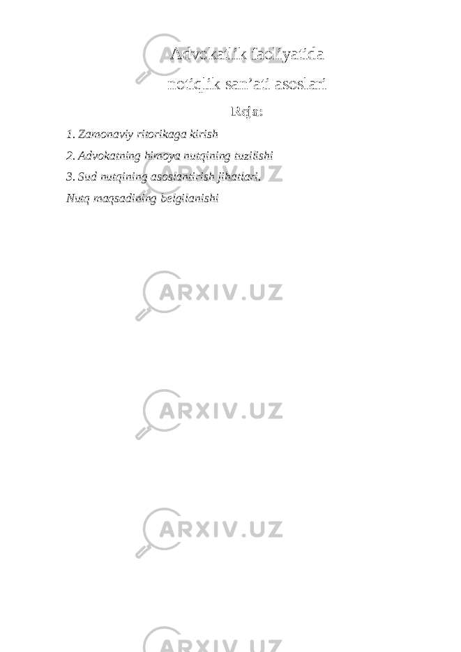 Advokatlik faoliyatida notiqlik san’ati asoslari Reja: 1. Zamonaviy ritorikaga kirish 2. Advokatning himoya nutqining tuzilishi 3. Sud nutqining asoslantirish jihatlari. Nutq maqsadining belgilanishi 