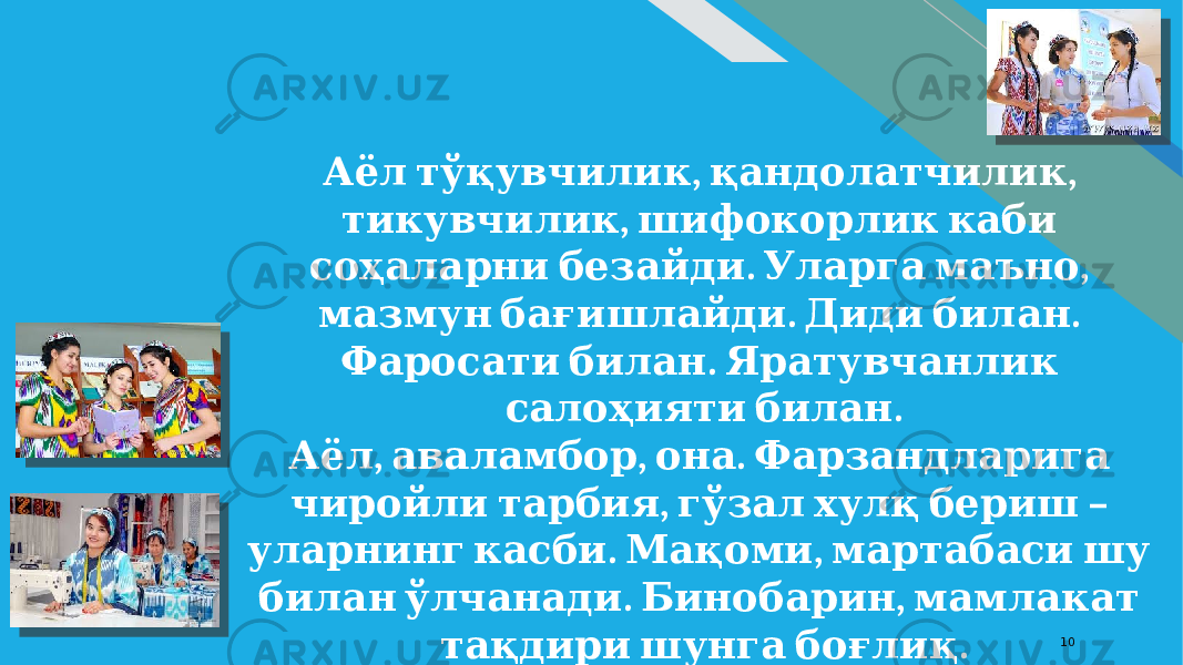 FR 10 , , Аёл тўқувчилик қандолатчилик , тикувчилик шифокорлик каби . , соҳаларни безайди Уларга маъно . . мазмун бағишлайди Диди билан . Фаросати билан Яратувчанлик . салоҳияти билан , , . Аёл аваламбор она Фарзандларига , – чиройли тарбия гўзал хулқ бериш . , уларнинг касби Мақоми мартабаси шу . , билан ўлчанади Бинобарин мамлакат . тақдири шунга боғлиқ 