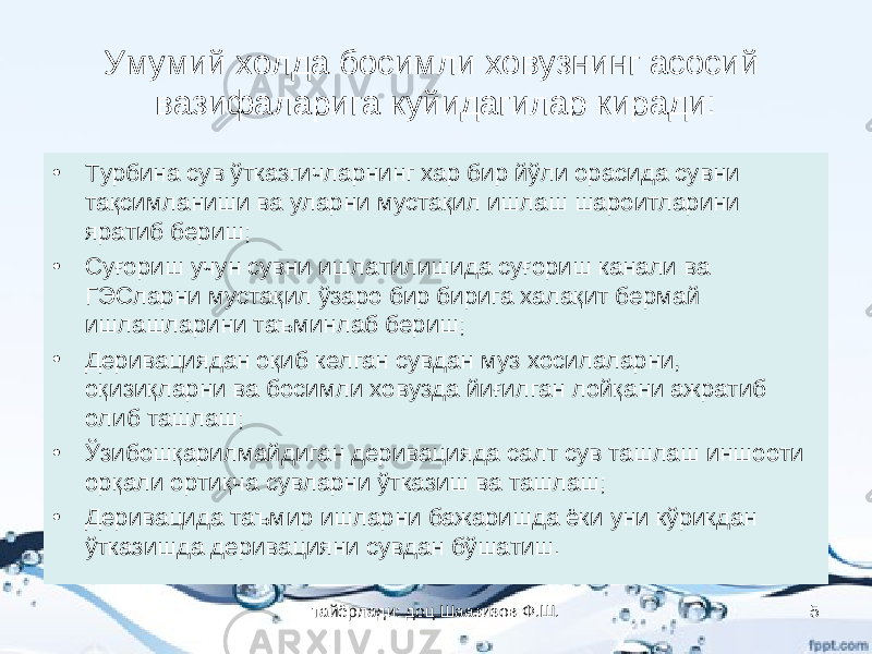 Умумий холда босимли ховузнинг асосий вазифаларига куйидагилар киради: • Турбина сув ўтказгичларнинг хар бир йўли орасида сувни тақсимланиши ва уларни мустақил ишлаш шароитларини яратиб бериш; • Суғориш учун сувни ишлатилишида суғориш канали ва ГЭСларни мустақил ўзаро бир бирига халақит бермай ишлашларини таъминлаб бериш; • Деривациядан оқиб келган сувдан муз хосилаларни, оқизиқларни ва босимли ховузда йиғилган лойқани ажратиб олиб ташлаш; • Ўзибошқарилмайдиган деривацияда салт сув ташлаш иншооти орқали ортиқча сувларни ўтказиш ва ташлаш; • Деривацида таъмир ишларни бажаришда ёки уни кўрикдан ўтказишда деривацияни сувдан бўшатиш. тайёрлади: доц Шаазизов Ф.Ш. 5 