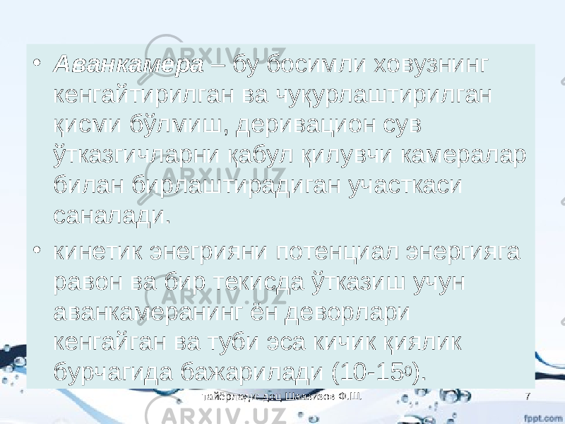 • Аванкамера – бу босимли ховузнинг кенгайтирилган ва чуқурлаштирилган қисми бўлмиш, деривацион сув ўтказгичларни қабул қилувчи камералар билан бирлаштирадиган участкаси саналади. • кинетик энегрияни потенциал энергияга равон ва бир текисда ўтказиш учун аванкамеранинг ён деворлари кенгайган ва туби эса кичик қиялик бурчагида бажарилади (10-15 0 ). тайёрлади: доц Шаазизов Ф.Ш. 7 