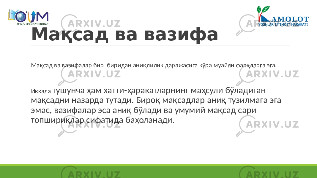 Мақсад ва вазифа Мақсад ва вазифалар бир биридан аниқлилик даражасига кўра муайян фарқларга эга. Иккала тушунча ҳам хатти-ҳаракатларнинг маҳсули бўладиган мақсадни назарда тутади. Бироқ мақсадлар аниқ тузилмага эга эмас, вазифалар эса аниқ бўлади ва умумий мақсад сари топшириқлар сифатида баҳоланади. 