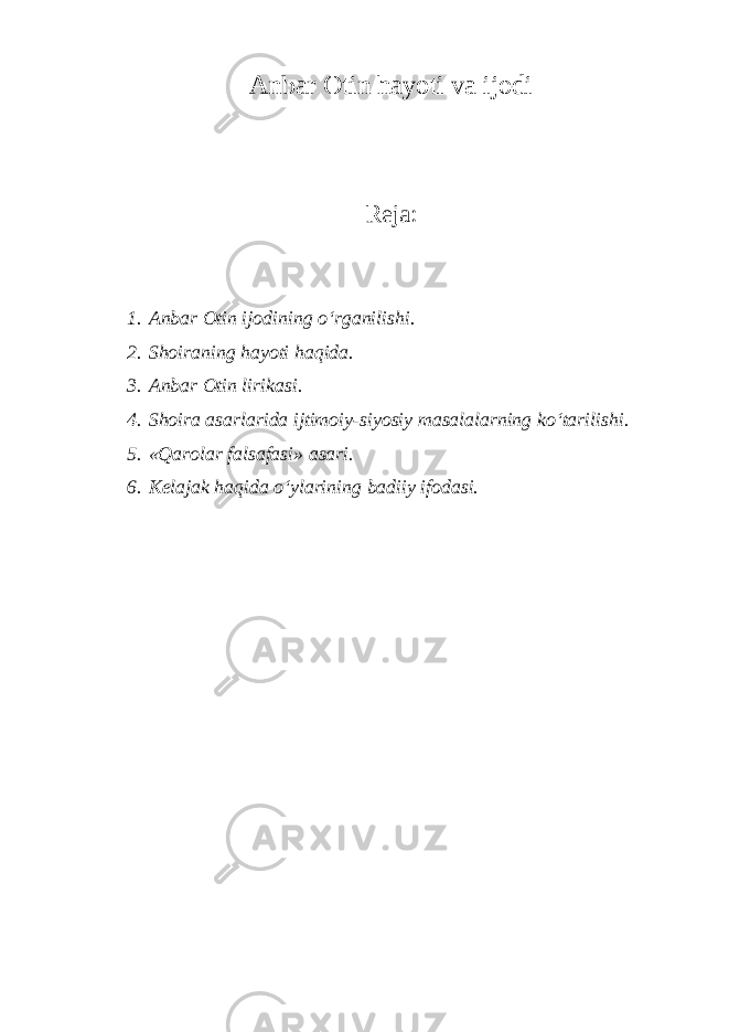 Anbar Otin hayoti va ijodi Reja: 1. Anbar Otin ijodining o‘rganilishi. 2. Shoiraning hayoti haqida. 3. Anbar Otin lirikasi. 4. Shoira asarlarida ijtimoiy-siyosiy masalalarning ko‘tarilishi. 5. «Qarolar falsafasi» asari. 6. Kelajak haqida o‘ylarining badiiy ifodasi. 