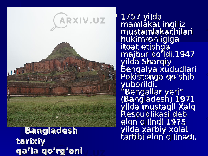  1757 yilda 1757 yilda mamlakat ingiliz mamlakat ingiliz mustamlakachilari mustamlakachilari hukimronligiga hukimronligiga itoat etishga itoat etishga majbur bo’ldi.1947 majbur bo’ldi.1947 yilda Sharqiy yilda Sharqiy Bengalya xududlari Bengalya xududlari Pokistonga qo’shib Pokistonga qo’shib yuborildi. yuborildi. “Bengallar yeri” “Bengallar yeri” (Bangladesh) 1971 (Bangladesh) 1971 yilda mustaqil Xalq yilda mustaqil Xalq Respublikasi deb Respublikasi deb elon qilindi 1975 elon qilindi 1975 yilda xarbiy xolat yilda xarbiy xolat tartibi elon qilinadi. tartibi elon qilinadi. Bangladesh Bangladesh tarixiy tarixiy qa’la qo’rg’oniqa’la qo’rg’oni 