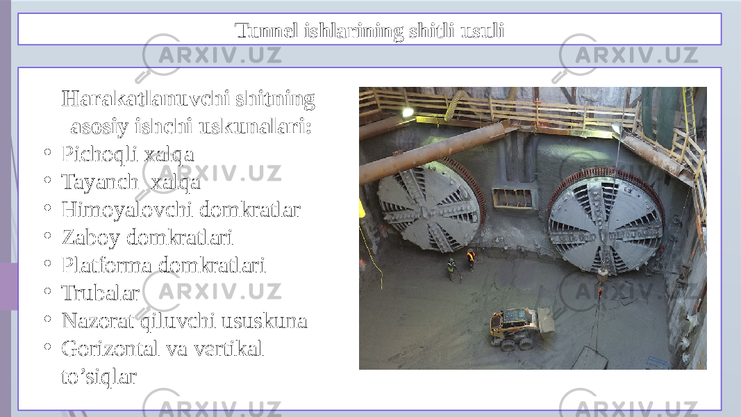 Tunnel ishlarining shitli usuli Harakatlanuvchi shitning asosiy ishchi uskunalari: • Pichoqli xalqa • Tayanch xalqa • Himoyalovchi domkratlar • Zaboy domkratlari • Platforma domkratlari • Trubalar • Nazorat qiluvchi ususkuna • Gorizontal va vertikal to’siqlar 