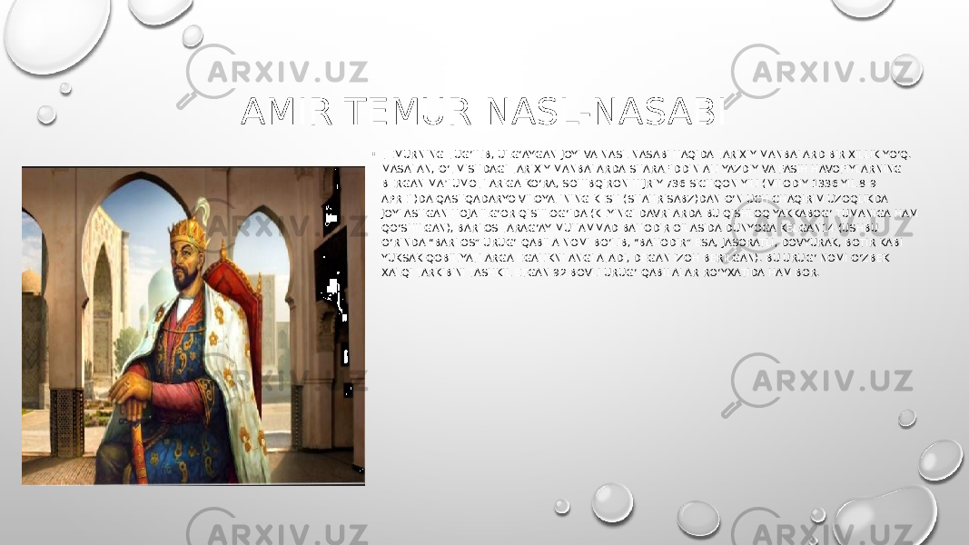 AMIR TEMUR NASL-NASABI • TEMURNING TUG‘ILIB, ULG‘AYGAN JOYI VA NASL-NASABI HAQIDA TARIXIY MANBALARD BIR XILLIK YO‘Q. MASALAN, O‘TMISHDAGI TARIXIY MANBALARDA SHARAFIDDIN ALI YAZDIY VA FASIH HAVOFIYLARNING BERGAN MA’LUMOTLARIGA KO‘RA, SOHIBQIRON HIJRIY 736-SICHQON YILI (MILODIY 1336 YIL 8-9 APREL)DA QASHQADARYO VILOYATINING KESH (SHAHRISABZ)DAN O‘N UCH CHAQIRIM UZOQLIKDA JOYLASHGAN HOJA ILG‘OR QISHLOG‘IDA (KEYINGI DAVRLARDA BU QISHLOQ YAKKABOG‘ TUMANIGA HAM QO‘SHILGAN), BARLOS TARAG‘AY MUHAMMAD BAHODIR OILASIDA DUNYOGA KELGAN14 (USHBU O‘RINDA “BARLOS” URUG‘-QABILA NOMI BO‘LIB, “BAHODIR” ESA, JASORATLI, DOVYURAK, BOTIR KABI YUKSAK QOBILIYATLARGA EGALIKNI ANGLATADI, DEGAN IZOH BERILGAN). BU URUG‘ NOMI O‘ZBEK XALQI TARKIBINI TASHKIL ETGAN 92 BOVLI URUG‘-QABILALAR RO‘YXATIDA HAM BOR. 