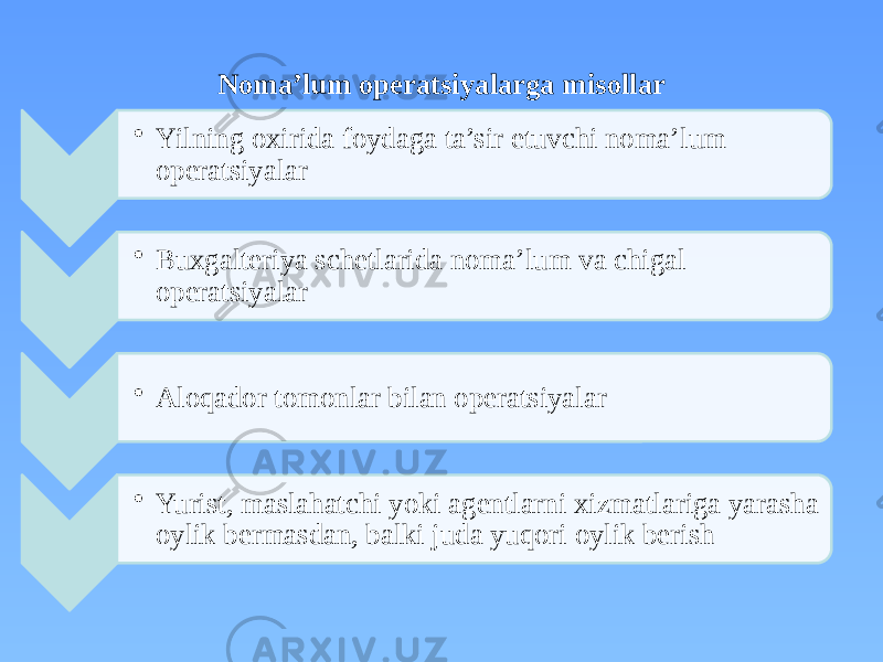 Noma’lum operatsiyalarga misollar • Yilning oxirida foydaga ta’sir etuvchi noma’lum operatsiyalar • Buxgalteriya schetlarida noma’lum va chigal operatsiyalar • Aloqador tomonlar bilan operatsiyalar • Yurist, maslahatchi yoki agentlarni xizmatlariga yarasha oylik bermasdan, balki juda yuqori oylik berish 