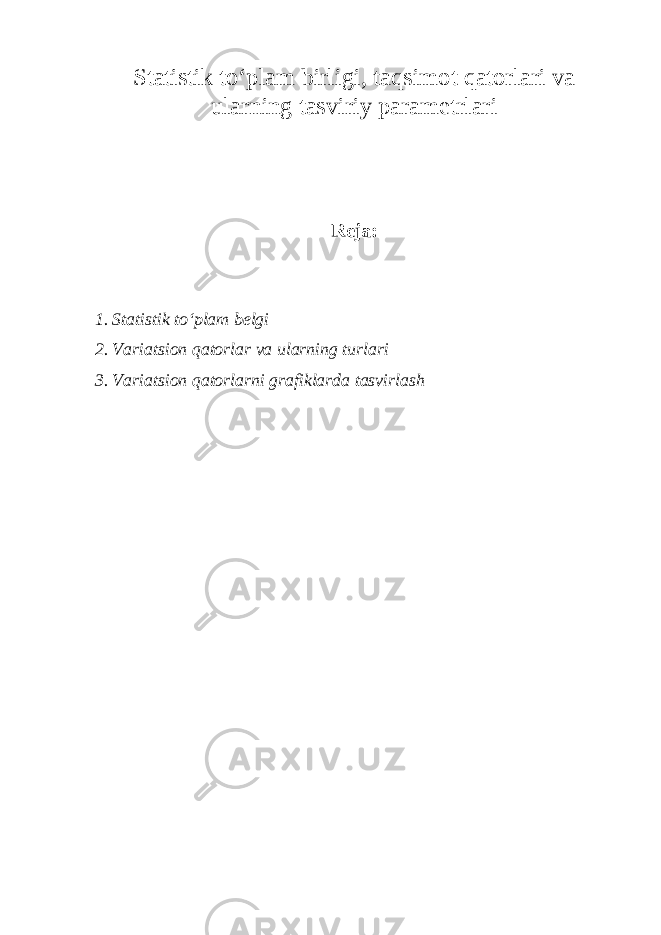 Statistik to‘plam birligi, taqsimot qatorlari va ularning tasviriy parametrlari Reja: 1. Statistik to‘plam belgi 2. Variatsion qatorlar va ularning turlari 3 . Variatsion qatorlarni grafiklarda tasvirlash 