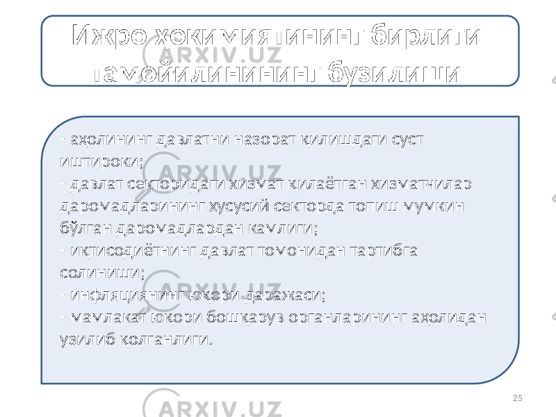 - аҳолининг давлатни назорат қилишдаги суст иштироки; - давлат секторидаги хизмат қилаётган хизматчилар даромадларининг хусусий секторда топиш мумкин бўлган даромадлардан камлиги; - иқтисодиётнинг давлат томонидан тартибга солиниши; - инфляциянинг юқори даражаси; - мамлакат юқори бошқарув органларининг аҳолидан узилиб қолганлиги. Ижро ҳокимиятининг бирлиги тамойилинининг бузилиши 25 