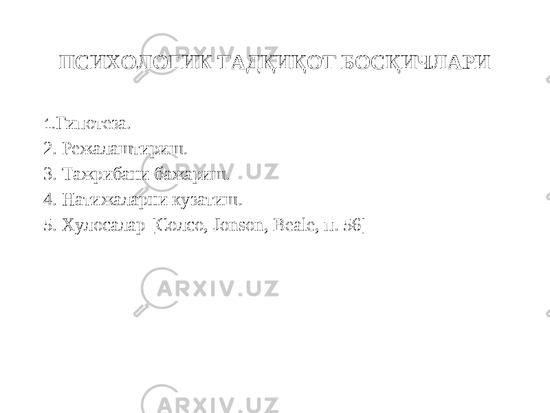 ПСИХОЛОГИК ТАДҚИҚОТ БОСҚИЧЛАРИ 1. Гипотеза. 2. Режалаштириш. 3. Тажрибани бажариш. 4. Натижаларни кузатиш. 5. Хулосалар [Солсо, Jonson, Beale, п. 56] 