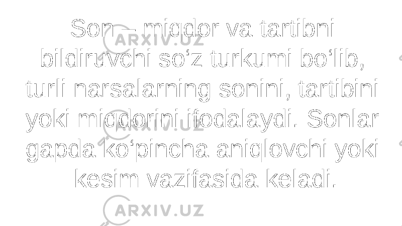 Son – miqdor va tartibni bildiruvchi so‘z turkumi bo‘lib, turli narsalarning sonini, tartibini yoki miqdorini ifodalaydi. Sonlar gapda ko‘pincha aniqlovchi yoki kesim vazifasida keladi. 