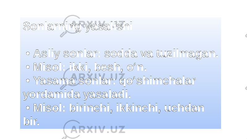 Sonlarning yasalishi • Asliy sonlar: sodda va tuzilmagan. • Misol: ikki, besh, o‘n. • Yasama sonlar: qo‘shimchalar yordamida yasaladi. • Misol: birinchi, ikkinchi, uchdan bir. 