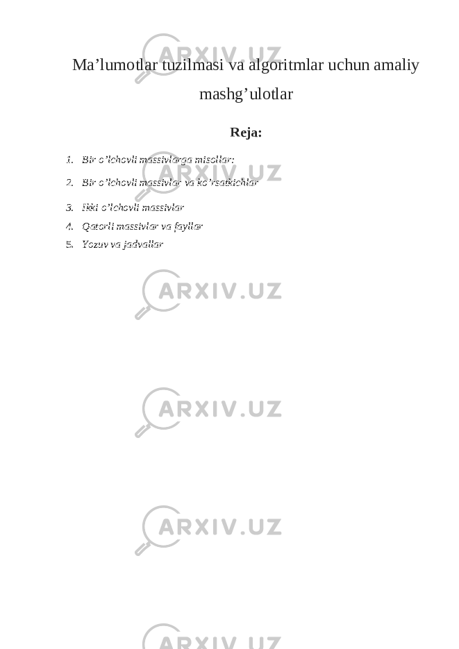 Ma’lumotlar tuzilmasi va algoritmlar uchun amaliy mashg’ulotlar Reja: 1. Bir o’lchovli massivlarga misollar: 2. Bir o’lchovli massivlar va ko’rsatkichlar 3. Ikki o’lchovli massivlar 4. Qatorli massivlar va fayllar 5. Y o zuv va jadvallar 