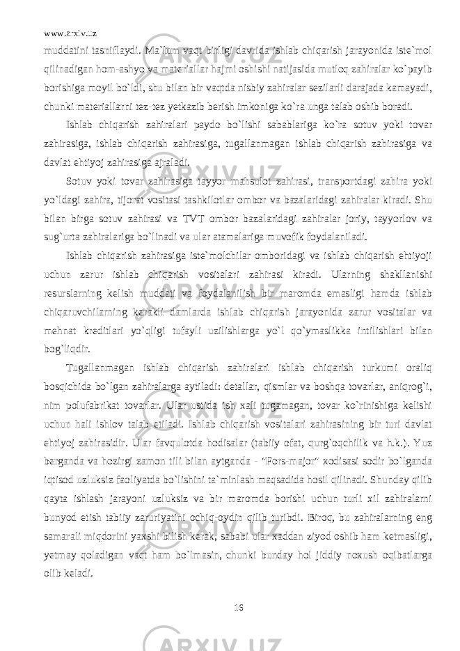 www.arxiv.uz muddatini tasniflaydi. Ma`lum vaqt birligi davrida ishlab chiqarish jarayonida iste`mol qilinadigan hom-ashyo va materiallar hajmi oshishi natijasida mutloq zahiralar ko`payib borishiga moyil bo`ldi, shu bilan bir vaqtda nisbiy zahiralar sezilarli darajada kamayadi, chunki materiallarni tez-tez yetkazib berish imkoniga ko`ra unga talab oshib boradi. Ishlab chiqarish zahiralari paydo bo`lishi sabablariga ko`ra sotuv yoki tovar zahirasiga, ishlab chiqarish zahirasiga, tugallanmagan ishlab chiqarish zahirasiga va davlat ehtiyoj zahirasiga ajraladi. Sotuv yoki tovar zahirasiga tayyor mahsulot zahirasi, transportdagi zahira yoki yo`ldagi zahira, tijorat vositasi tashkilotlar ombor va bazalaridagi zahiralar kiradi. Shu bilan birga sotuv zahirasi va TVT ombor bazalaridagi zahiralar joriy, tayyorlov va sug`urta zahiralariga bo`linadi va ular atamalariga muvofik foydalaniladi. Ishlab chiqarish zahirasiga iste`molchilar omboridagi va ishlab chiqarish ehtiyoji uchun zarur ishlab chiqarish vositalari zahirasi kiradi. Ularning shakllanishi resurslarning kelish muddati va foydalanilish bir maromda emasligi hamda ishlab chiqaruvchilarning kerakli damlarda ishlab chiqarish jarayonida zarur vositalar va mehnat kreditlari yo`qligi tufayli uzilishlarga yo`l qo`ymaslikka intilishlari bilan bog`liqdir. Tugallanmagan ishlab chiqarish zahiralari ishlab chiqarish turkumi oraliq bosqichida bo`lgan zahiralarga aytiladi: detallar, qismlar va boshqa tovarlar, aniqrog`i, nim polufabrikat tovarlar. Ular ustida ish xali tugamagan, tovar ko`rinishiga kelishi uchun hali ishlov talab etiladi. Ishlab chiqarish vositalari zahirasining bir turi davlat ehtiyoj zahirasidir. Ular favqulotda hodisalar (tabiiy ofat, qurg`oqchilik va h.k.). Yuz berganda va hozirgi zamon tili bilan aytganda - &#34;Fors-major&#34; xodisasi sodir bo`lganda iqtisod uzluksiz faoliyatda bo`lishini ta`minlash maqsadida hosil qilinadi. Shunday qilib qayta ishlash jarayoni uzluksiz va bir maromda borishi uchun turli xil zahiralarni bunyod etish tabiiy zaruriyatini ochiq-oydin qilib turibdi. Biroq, bu zahiralarning eng samarali miqdorini yaxshi bilish kerak, sababi ular xaddan ziyod oshib ham ketmasligi, yetmay qoladigan vaqt ham bo`lmasin, chunki bunday hol jiddiy noxush oqibatlarga olib keladi. 16 