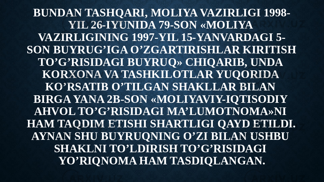 BUNDAN TASHQARI, MOLIYA VAZIRLIGI 1998- YIL 26-IYUNIDA 79-SON «MOLIYA VAZIRLIGINING 1997-YIL 15-YANVARDAGI 5- SON BUYRUG’IGA O’ZGARTIRISHLAR KIRITISH TO’G’RISIDAGI BUYRUQ» CHIQARIB, UNDA KORXONA VA TASHKILOTLAR YUQORIDA KO’RSATIB O’TILGAN SHAKLLAR BILAN BIRGA YANA 2B-SON «MOLIYAVIY-IQTISODIY AHVOL TO’G’RISIDAGI MA’LUMOTNOMA»NI HAM TAQDIM ETISHI SHARTLIGI QAYD ETILDI. AYNAN SHU BUYRUQNING O’ZI BILAN USHBU SHAKLNI TO’LDIRISH TO’G’RISIDAGI YO’RIQNOMA HAM TASDIQLANGAN. 