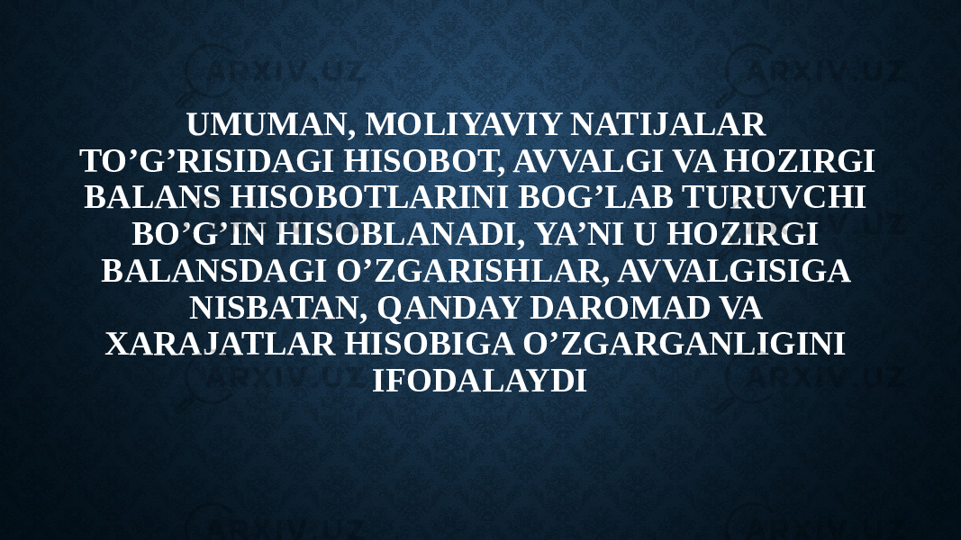 UMUMAN, MOLIYAVIY NATIJALAR TO’G’RISIDAGI HISOBOT, AVVALGI VA HOZIRGI BALANS HISOBOTLARINI BOG’LAB TURUVCHI BO’G’IN HISOBLANADI, YA’NI U HOZIRGI BALANSDAGI O’ZGARISHLAR, AVVALGISIGA NISBATAN, QANDAY DAROMAD VA XARAJATLAR HISOBIGA O’ZGARGANLIGINI IFODALAYDI 