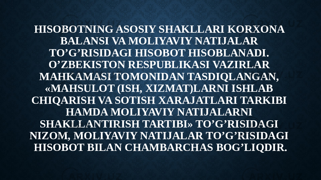 HISOBOTNING ASOSIY SHAKLLARI KORXONA BALANSI VA MOLIYAVIY NATIJALAR TO’G’RISIDAGI HISOBOT HISOBLANADI. O’ZBEKISTON RESPUBLIKASI VAZIRLAR MAHKAMASI TOMONIDAN TASDIQLANGAN, «MAHSULOT (ISH, XIZMAT)LARNI ISHLAB CHIQARISH VA SOTISH XARAJATLARI TARKIBI HAMDA MOLIYAVIY NATIJALARNI SHAKLLANTIRISH TARTIBI» TO’G’RISIDAGI NIZOM, MOLIYAVIY NATIJALAR TO’G’RISIDAGI HISOBOT BILAN CHAMBARCHAS BOG’LIQDIR. 