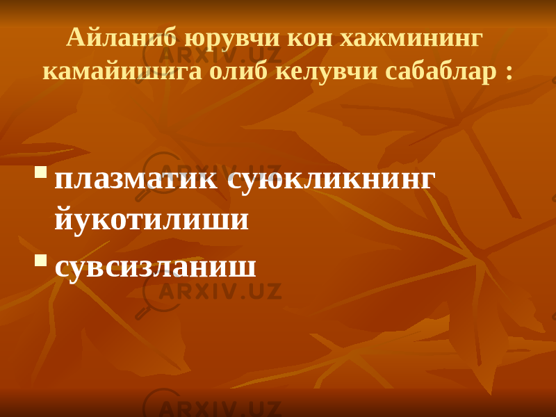 Айланиб юрувчи кон хажмининг камайишига олиб келувчи сабаблар :  плазматик суюкликнинг йукотилиши  сувсизланиш 