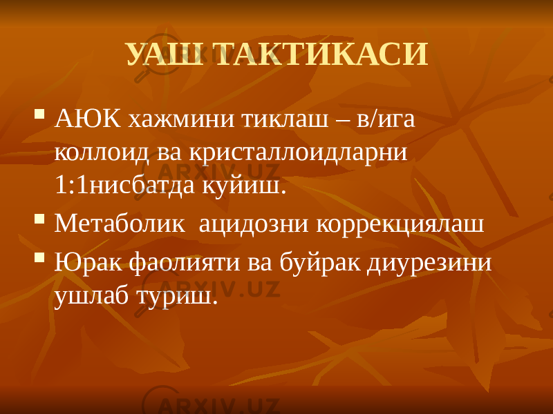 УАШ ТАКТИКАСИ  АЮК хажмини тиклаш – в/ига коллоид ва кристаллоидларни 1:1нисбатда куйиш.  Метаболик ацидозни коррекциялаш  Юрак фаолияти ва буйрак диурезини ушлаб туриш. 